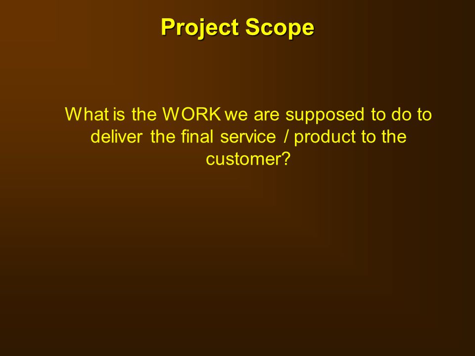 Project Scope What is the WORK we are supposed to do to deliver the final service / product to the customer