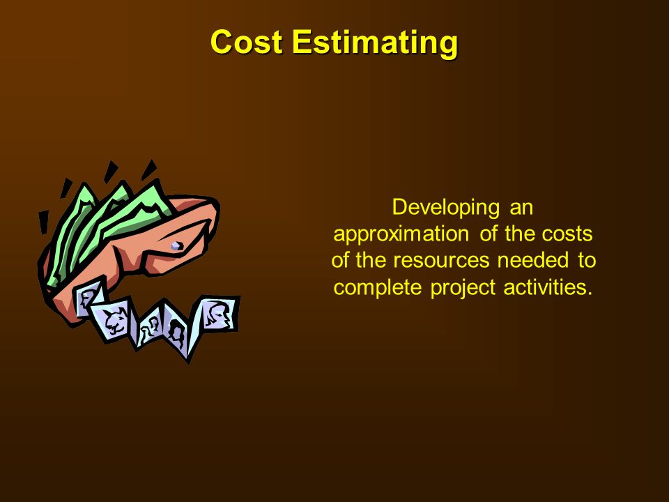 Cost Estimating Developing an approximation of the costs of the resources needed to complete project activities.