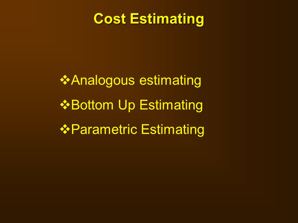 Cost Estimating Analogous estimating Bottom Up Estimating