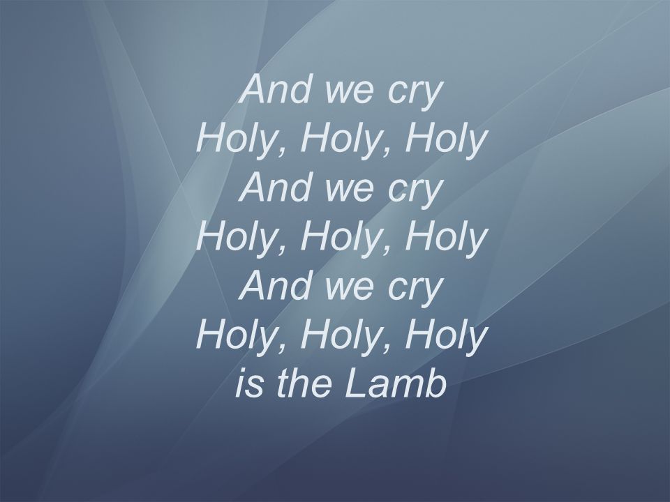And we cry Holy, Holy, Holy And we cry Holy, Holy, Holy And we cry Holy, Holy, Holy is the Lamb