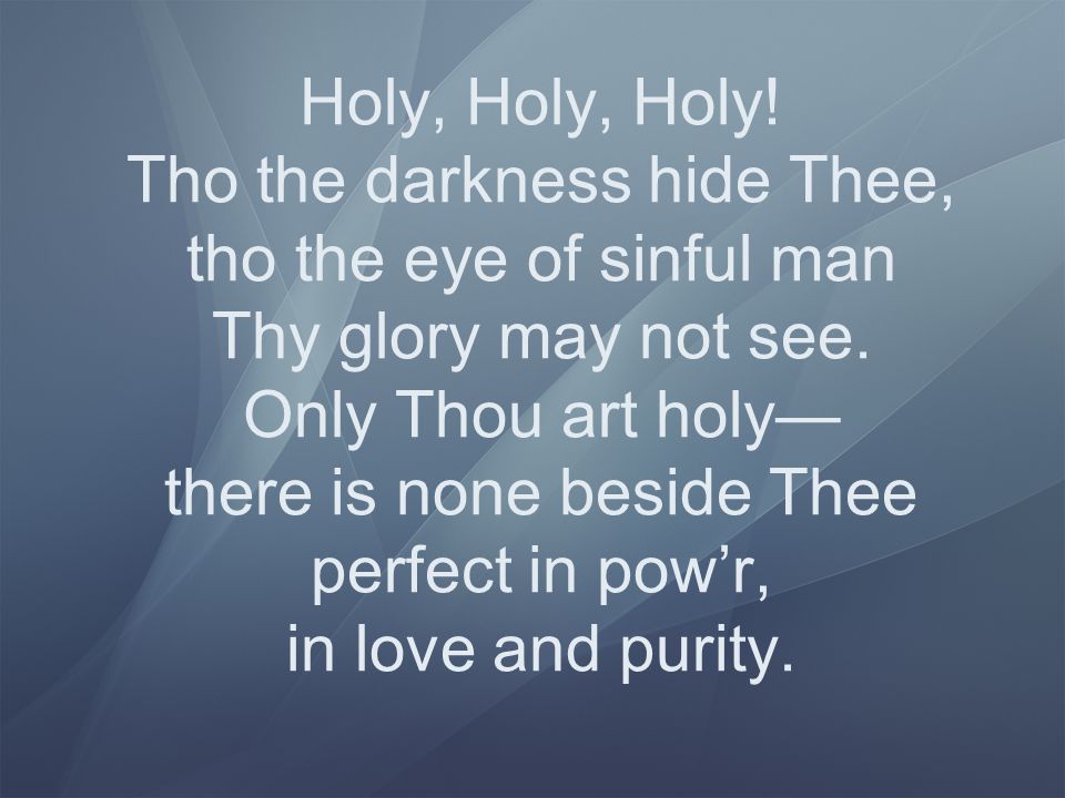 Holy, Holy, Holy. Tho the darkness hide Thee, tho the eye of sinful man Thy glory may not see.