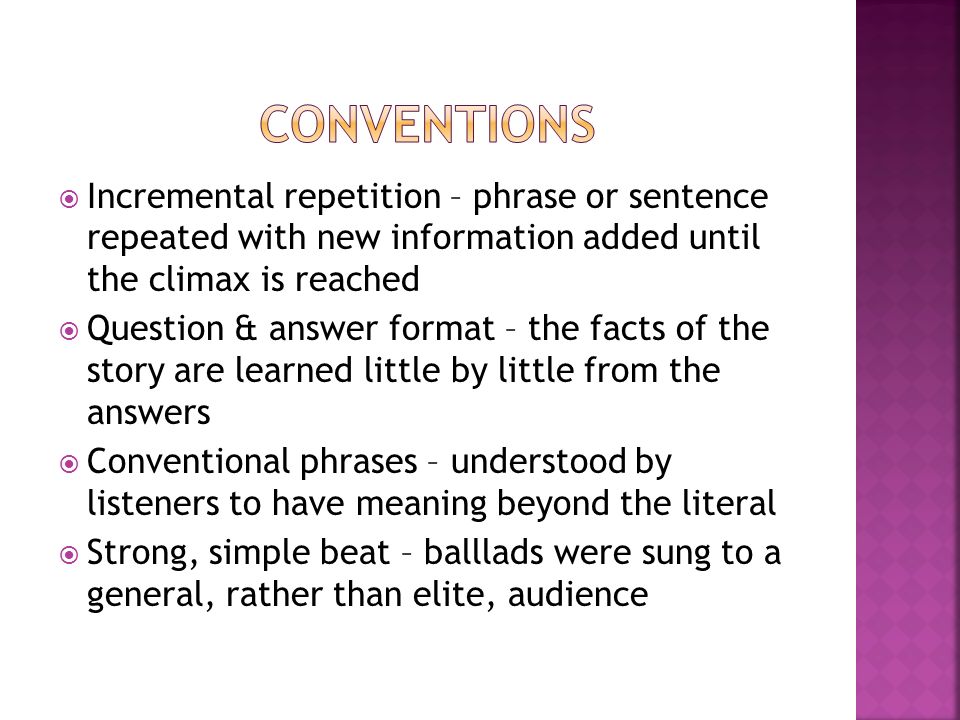 Conventions Incremental repetition – phrase or sentence repeated with new information added until the climax is reached.