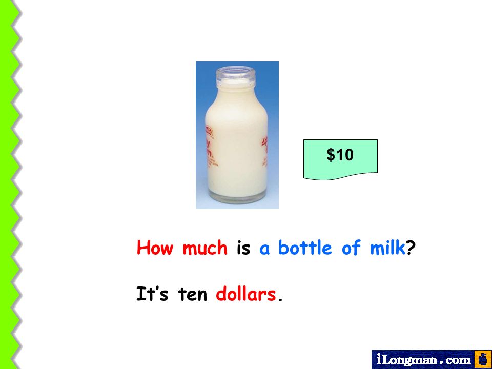 How much is a bottle of milk It’s ten dollars.