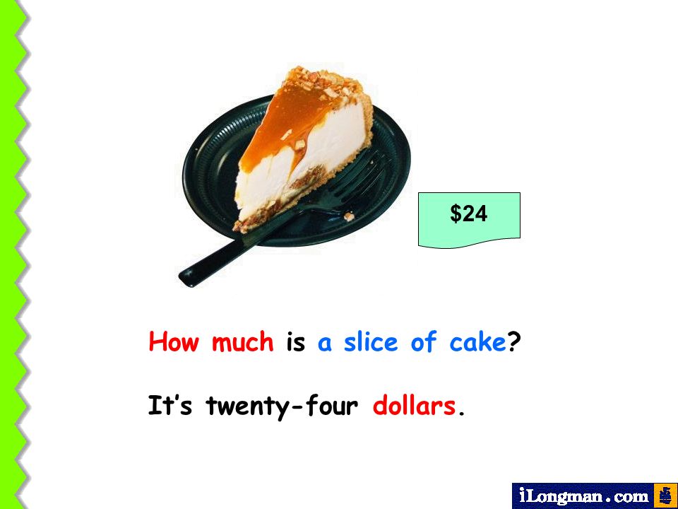 How much is a slice of cake It’s twenty-four dollars.