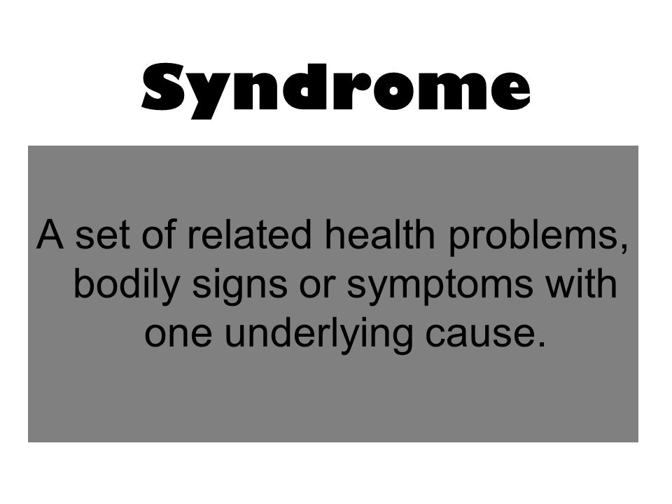 Syndrome A set of related health problems, bodily signs or symptoms with one underlying cause.