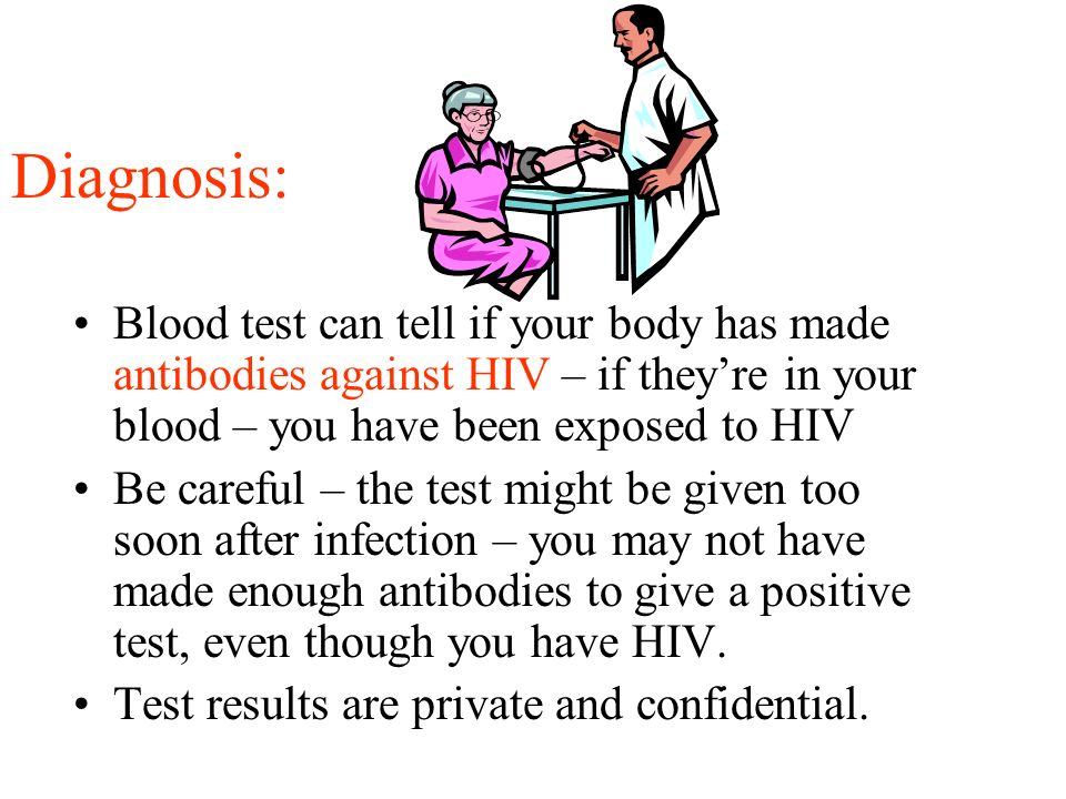 Diagnosis: Blood test can tell if your body has made antibodies against HIV – if they’re in your blood – you have been exposed to HIV.