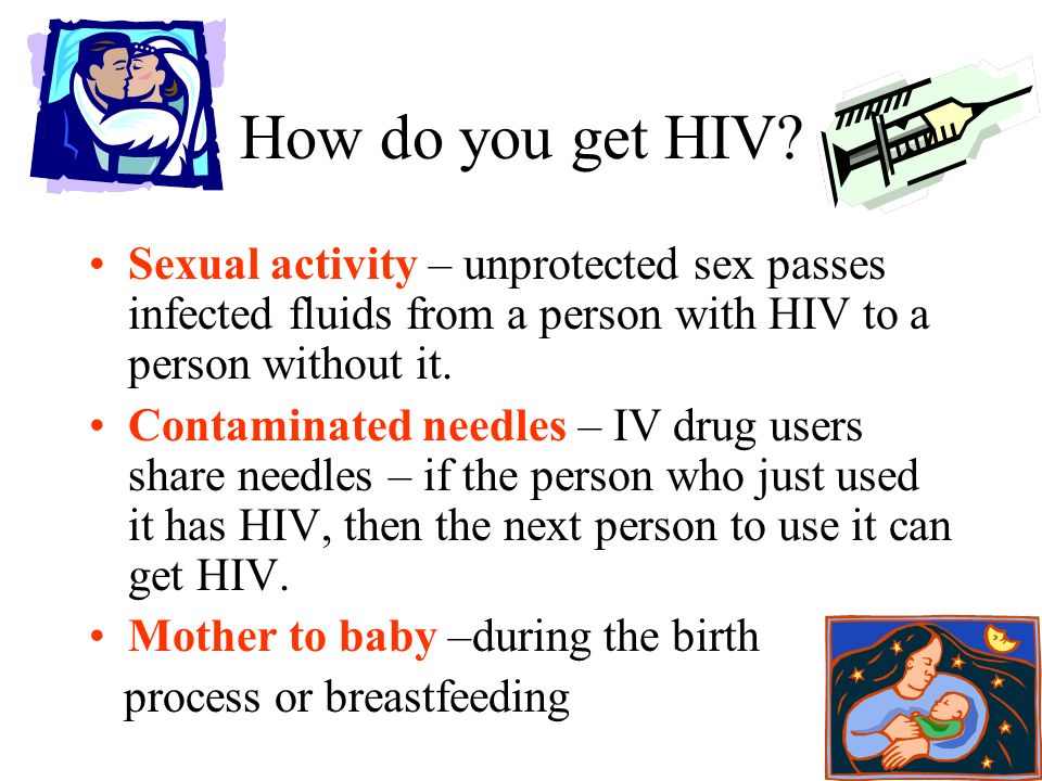 How do you get HIV Sexual activity – unprotected sex passes infected fluids from a person with HIV to a person without it.
