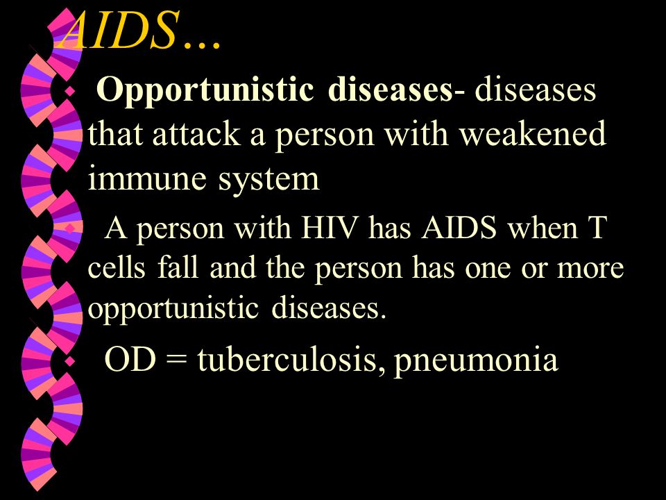 AIDS… Opportunistic diseases- diseases that attack a person with weakened immune system.