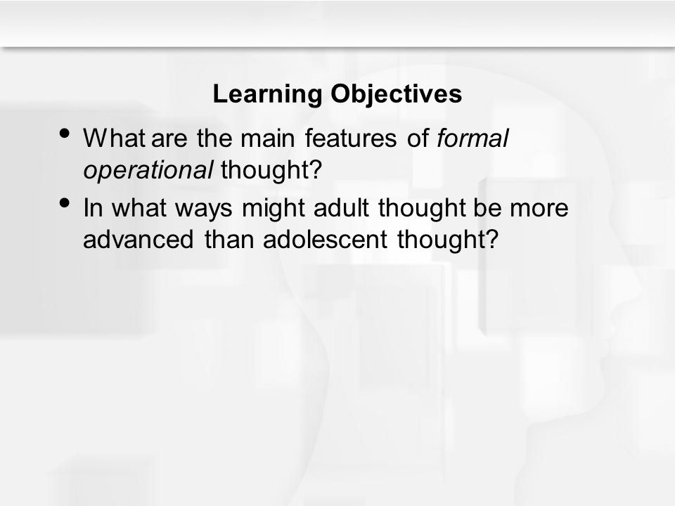 Learning Objectives What are the main features of formal operational thought