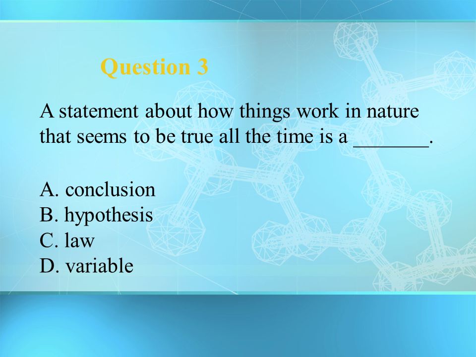 Question 3 A statement about how things work in nature that seems to be true all the time is a _______.