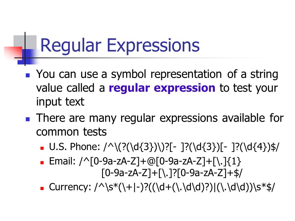 Regular Expressions You can use a symbol representation of a string value called a regular expression to test your input text.