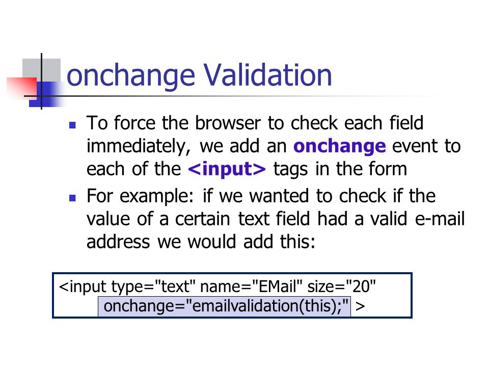 onchange Validation To force the browser to check each field immediately, we add an onchange event to each of the <input> tags in the form.