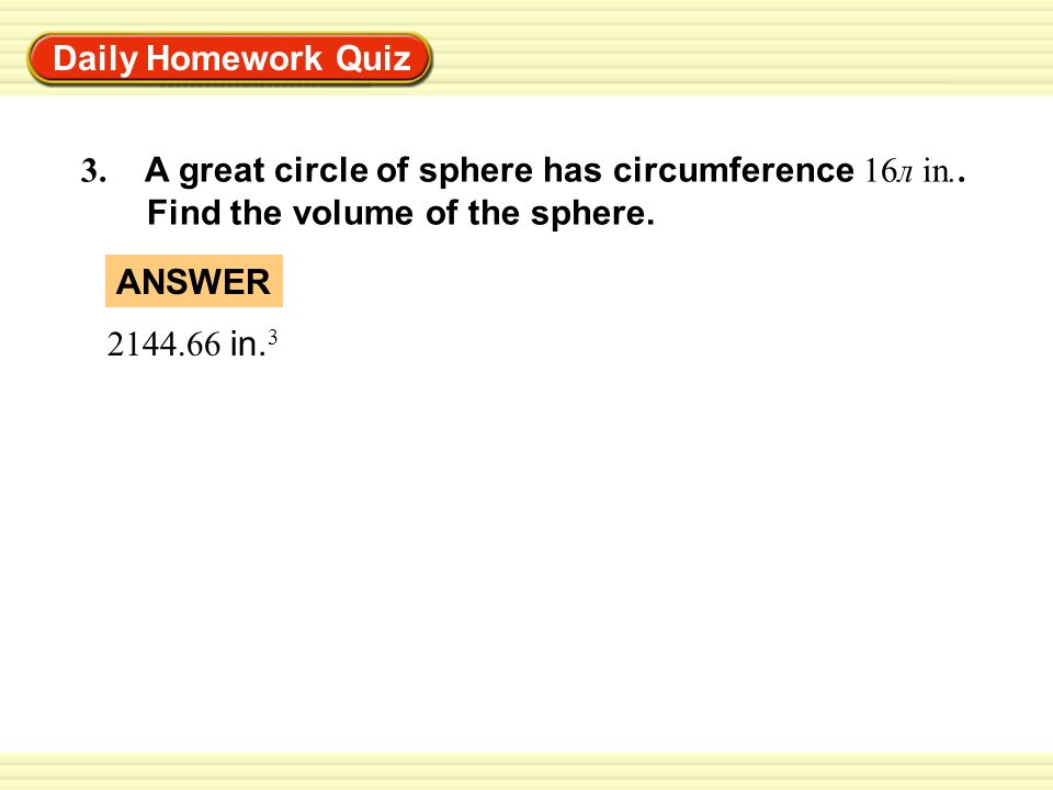Daily Homework Quiz 3. A great circle of sphere has circumference 16л in.. Find the volume of the sphere.