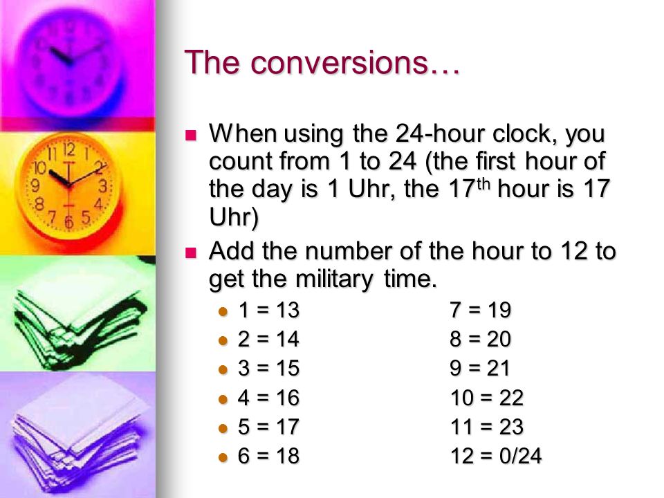 The conversions… When using the 24-hour clock, you count from 1 to 24 (the first hour of the day is 1 Uhr, the 17th hour is 17 Uhr)