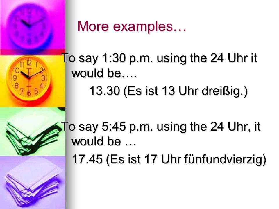 More examples… To say 1:30 p.m. using the 24 Uhr it would be….