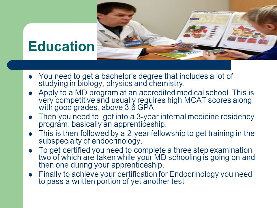 Education l You need to get a bachelor s degree that includes a lot of studying in biology, physics and chemistry.