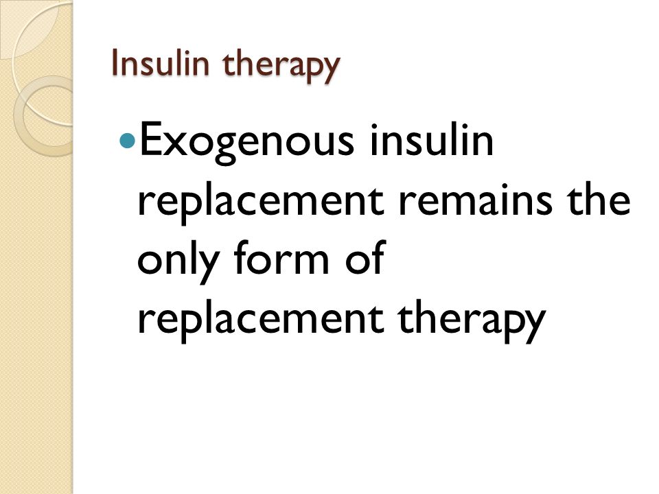 Insulin therapy Exogenous insulin replacement remains the only form of replacement therapy