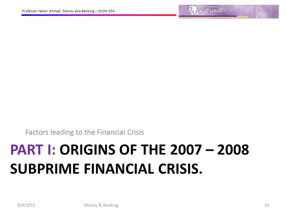 Part I: Origins of The 2007 – 2008 subprime Financial crisis.