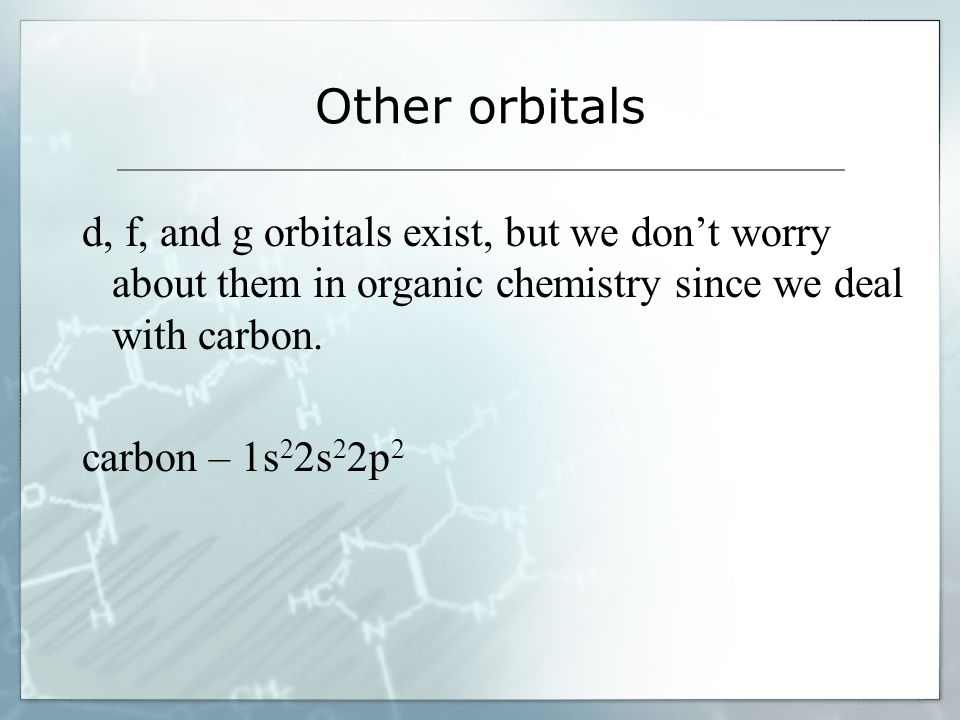 Other orbitals d, f, and g orbitals exist, but we don’t worry about them in organic chemistry since we deal with carbon.