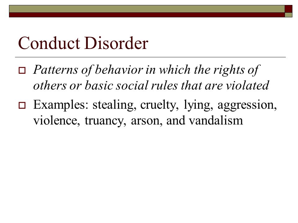 Conduct Disorder Patterns of behavior in which the rights of others or basic social rules that are violated.