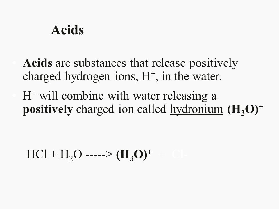 Acids Acids are substances that release positively charged hydrogen ions, H+, in the water.