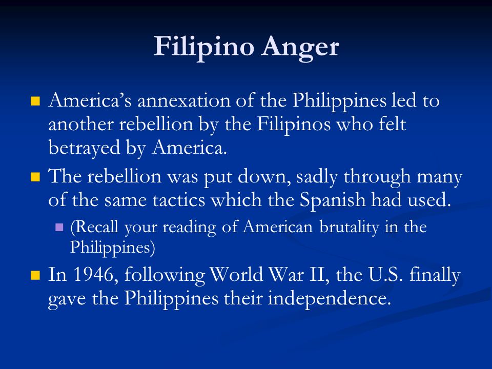 Filipino Anger America’s annexation of the Philippines led to another rebellion by the Filipinos who felt betrayed by America.