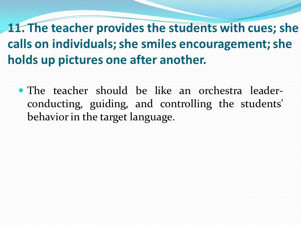 11. The teacher provides the students with cues; she calls on individuals; she smiles encouragement; she holds up pictures one after another.