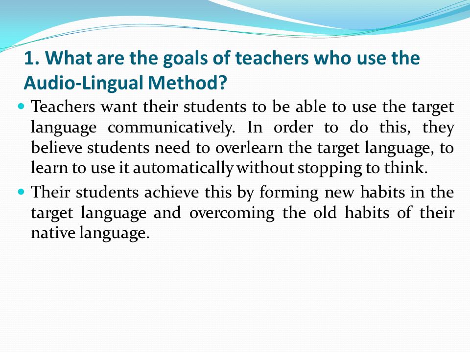 1. What are the goals of teachers who use the Audio-Lingual Method