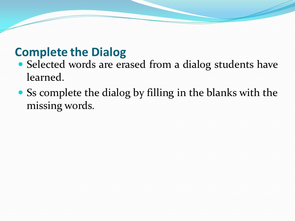 Complete the Dialog Selected words are erased from a dialog students have learned.