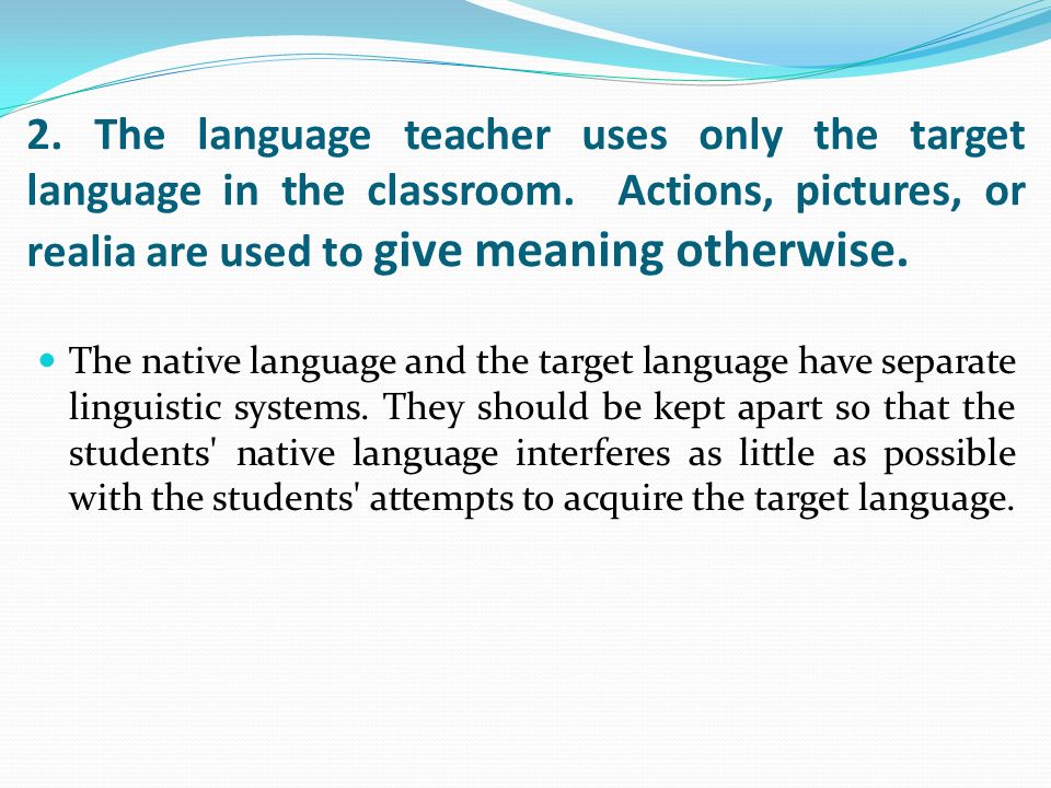 2. The language teacher uses only the target language in the classroom