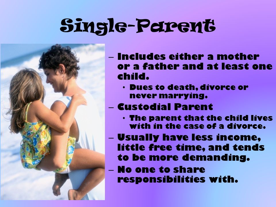 Single-Parent Includes either a mother or a father and at least one child. Dues to death, divorce or never marrying.