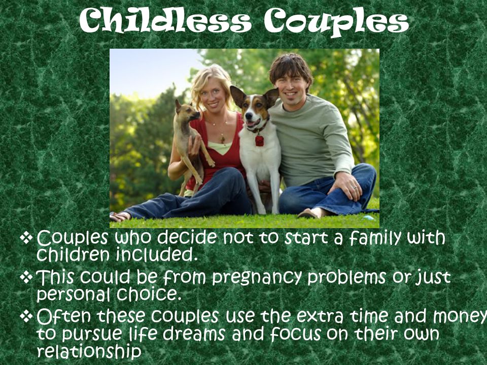 Childless Couples Couples who decide not to start a family with children included. This could be from pregnancy problems or just personal choice.