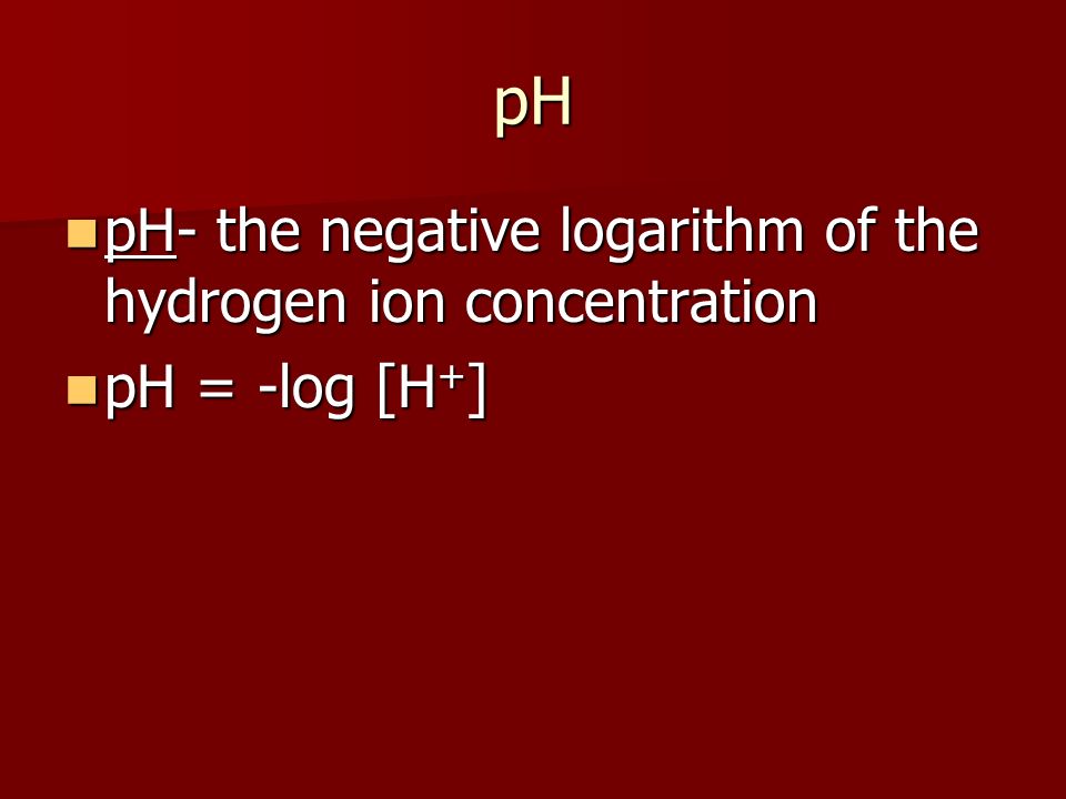 pH pH- the negative logarithm of the hydrogen ion concentration