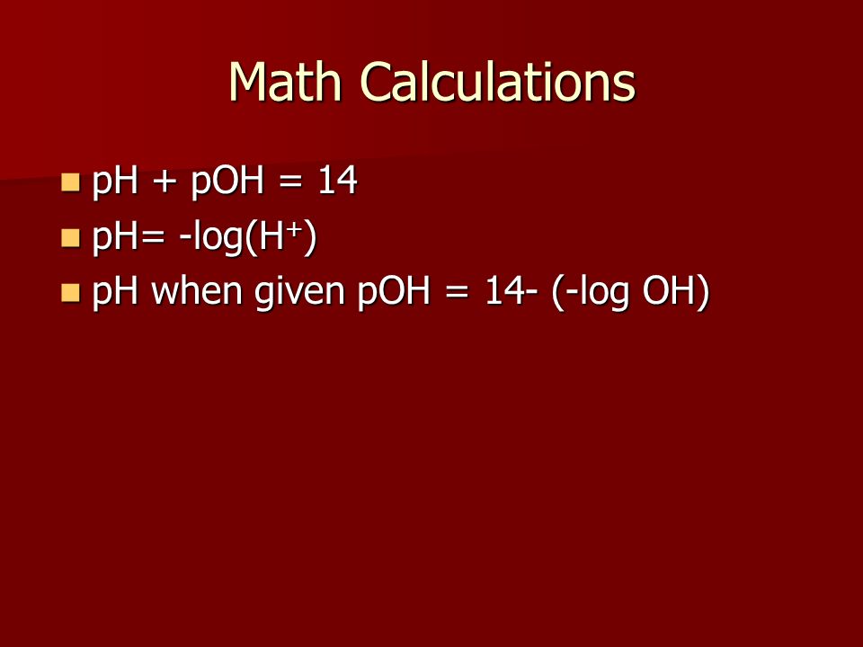 Math Calculations pH + pOH = 14 pH= -log(H+)