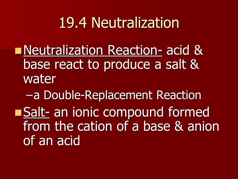 19.4 Neutralization Neutralization Reaction- acid & base react to produce a salt & water. a Double-Replacement Reaction.