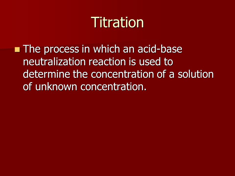 Titration The process in which an acid-base neutralization reaction is used to determine the concentration of a solution of unknown concentration.