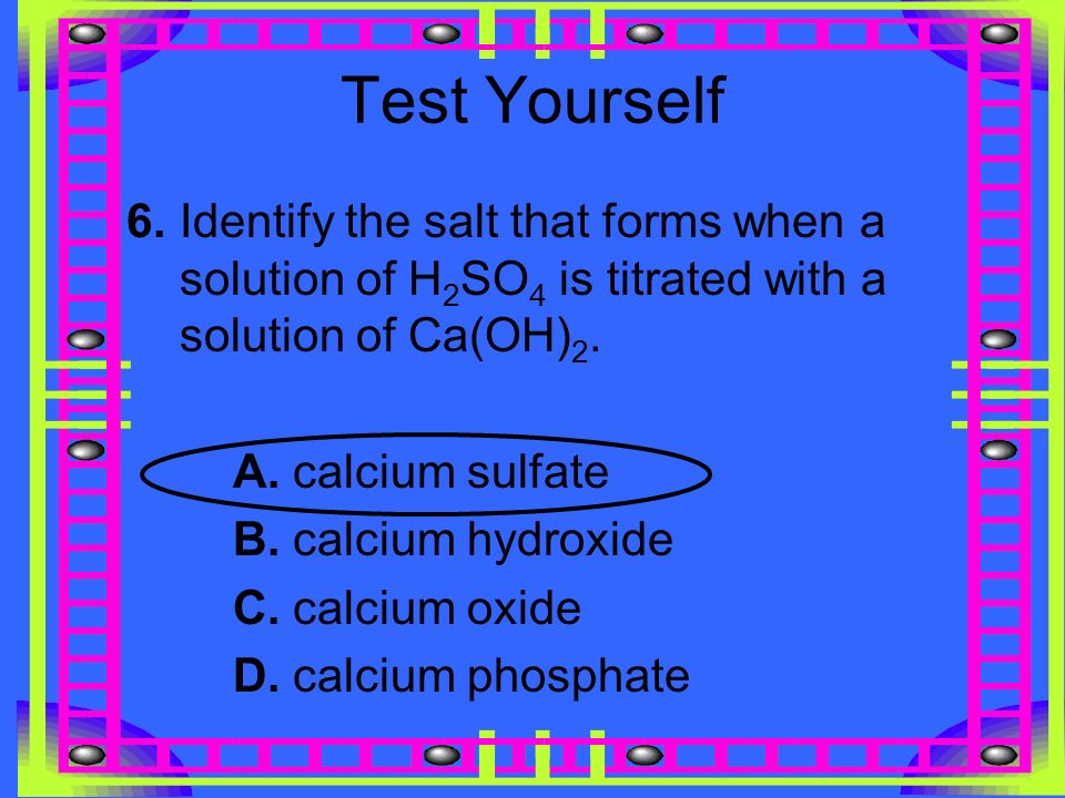 Test Yourself 6. Identify the salt that forms when a solution of H2SO4 is titrated with a solution of Ca(OH)2.