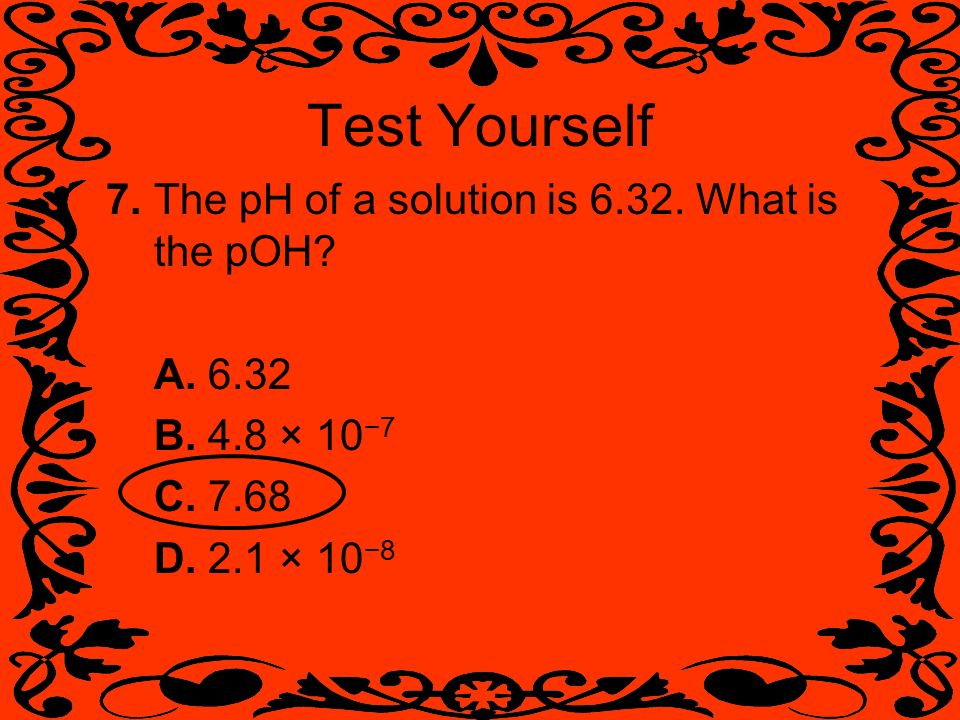 Test Yourself 7. The pH of a solution is What is the pOH