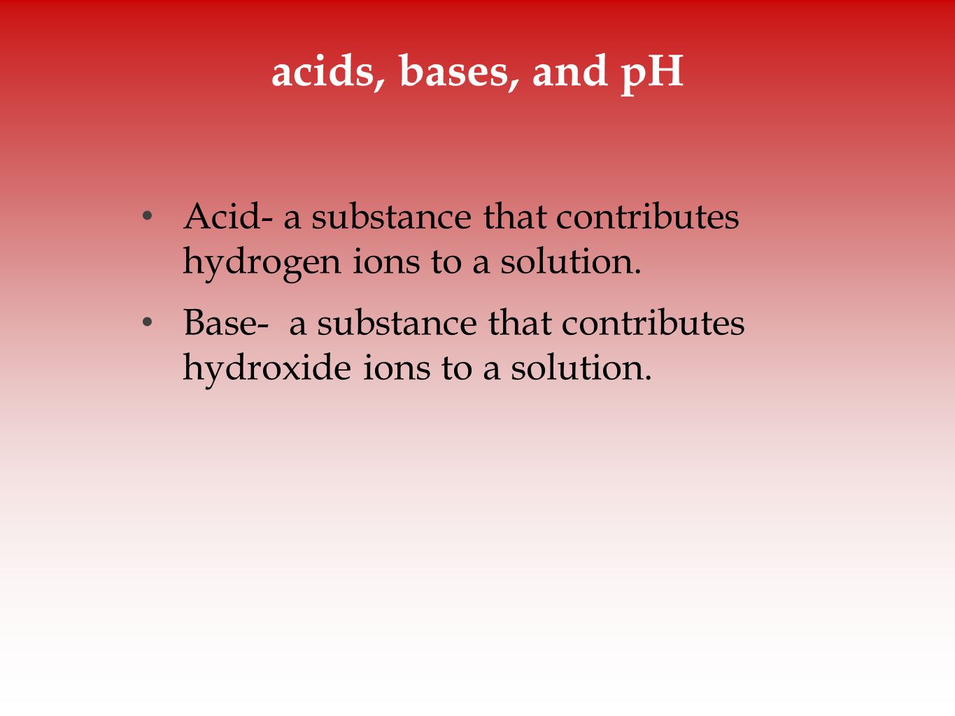 acids, bases, and pH Acid- a substance that contributes hydrogen ions to a solution.