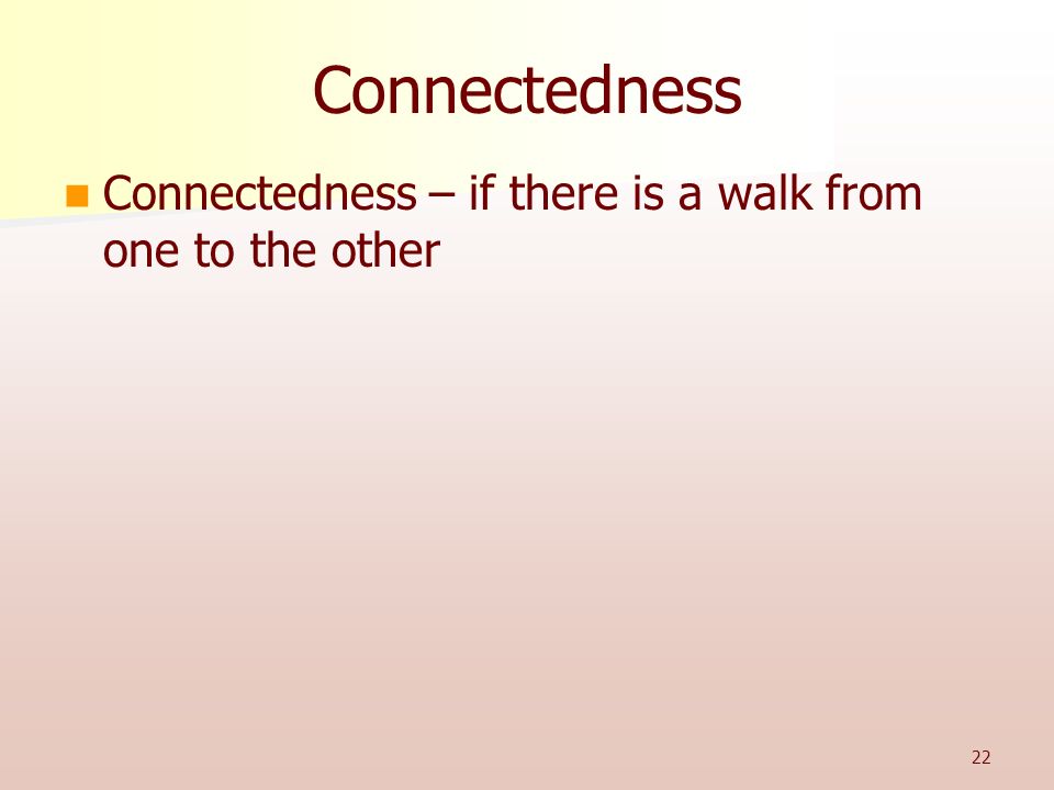 Connectedness Connectedness – if there is a walk from one to the other