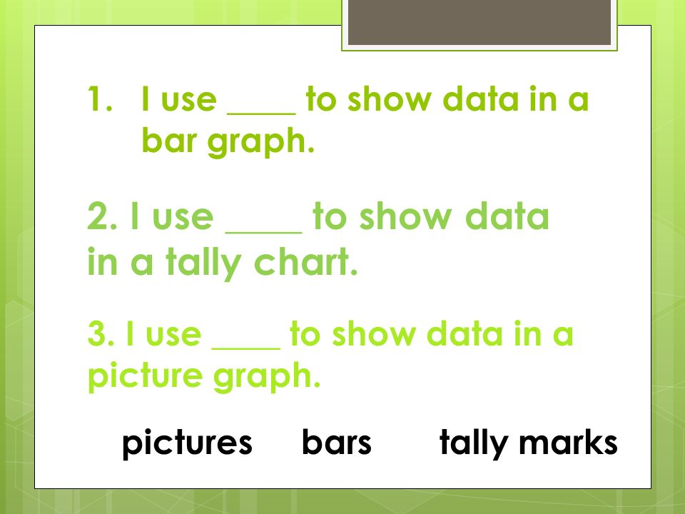 I use ____ to show data in a bar graph.