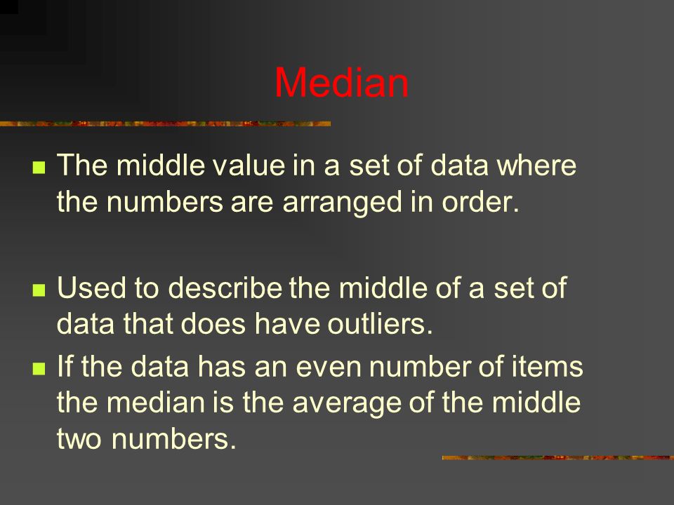 Median The middle value in a set of data where the numbers are arranged in order.
