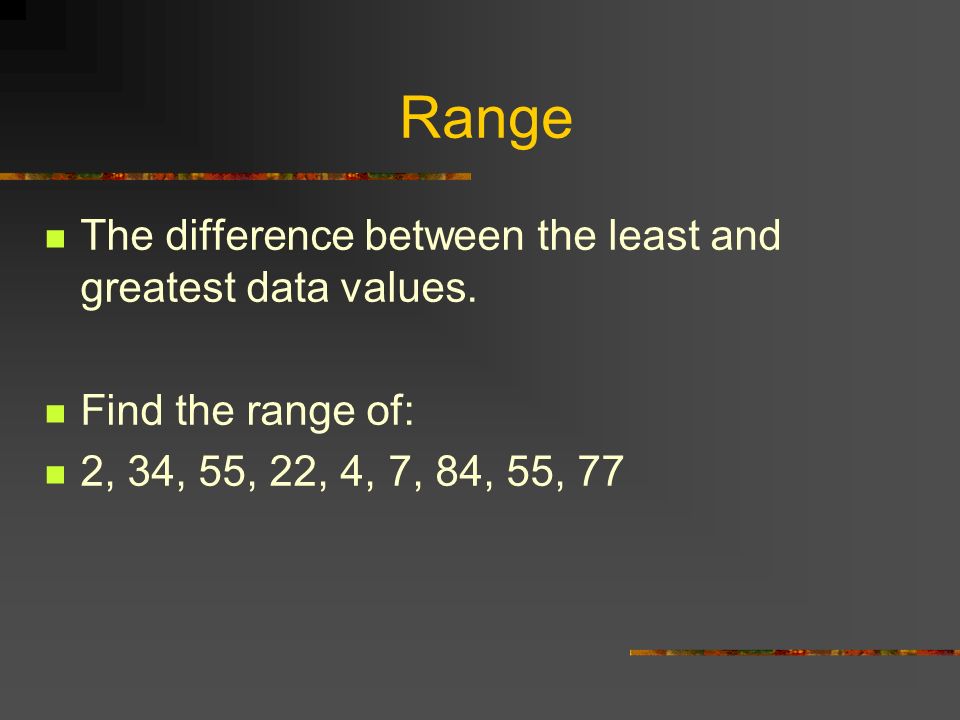 Range The difference between the least and greatest data values.