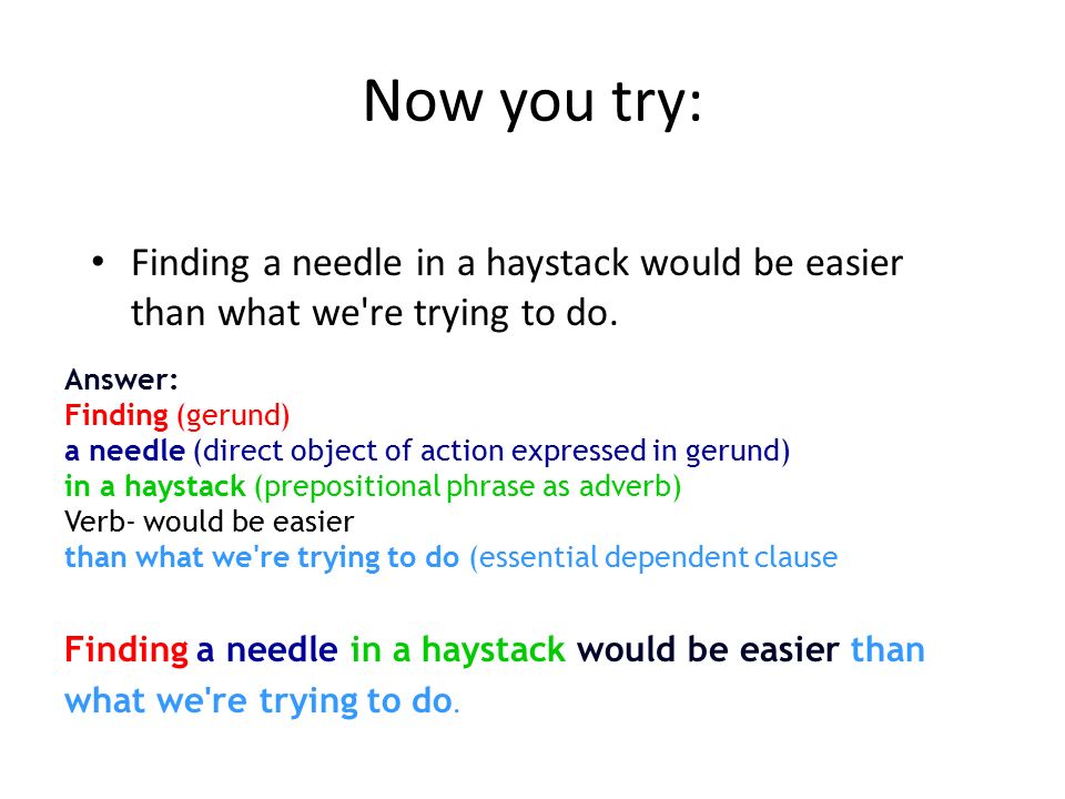 Now you try: Finding a needle in a haystack would be easier than what we re trying to do. Answer: