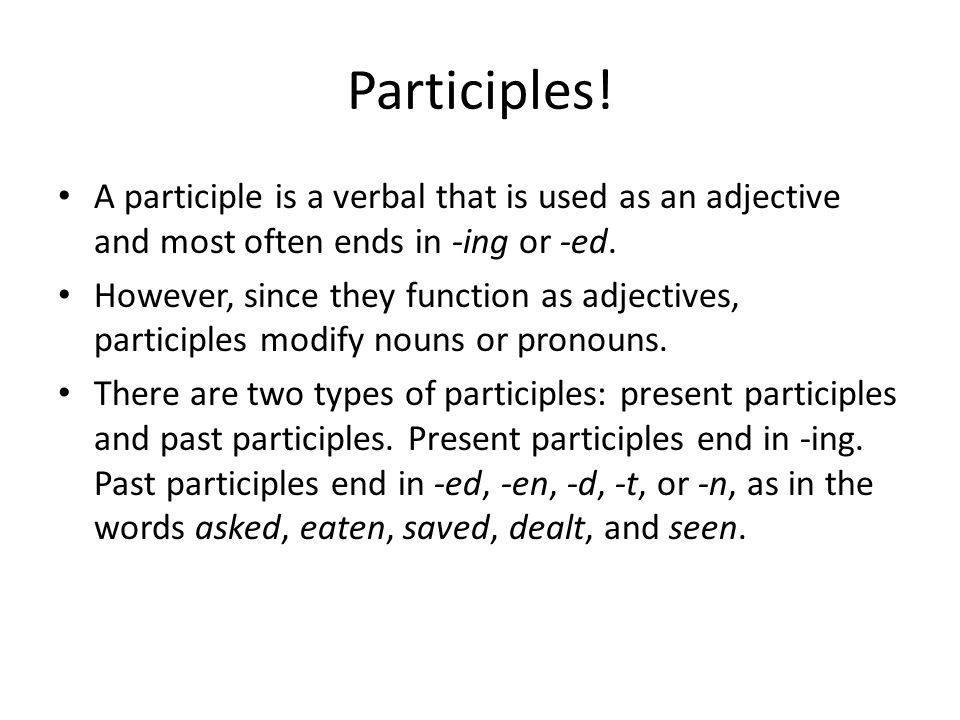Participles! A participle is a verbal that is used as an adjective and most often ends in -ing or -ed.