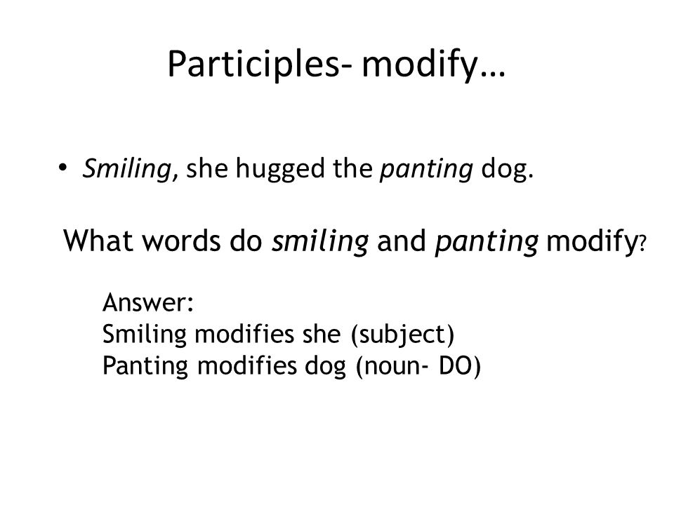 Participles- modify… Smiling, she hugged the panting dog.