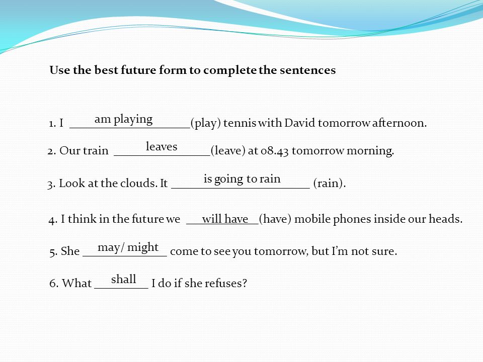 Use the best future form to complete the sentences