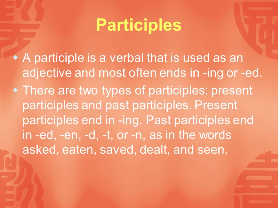 Participles A participle is a verbal that is used as an adjective and most often ends in -ing or -ed.