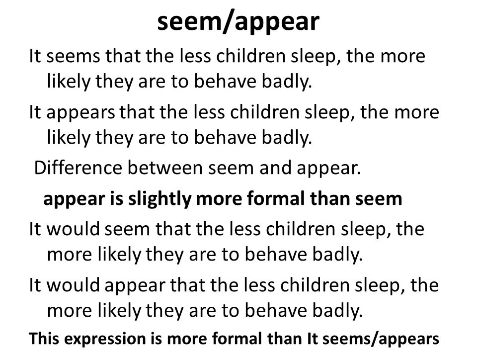 seem/appear It seems that the less children sleep, the more likely they are to behave badly.