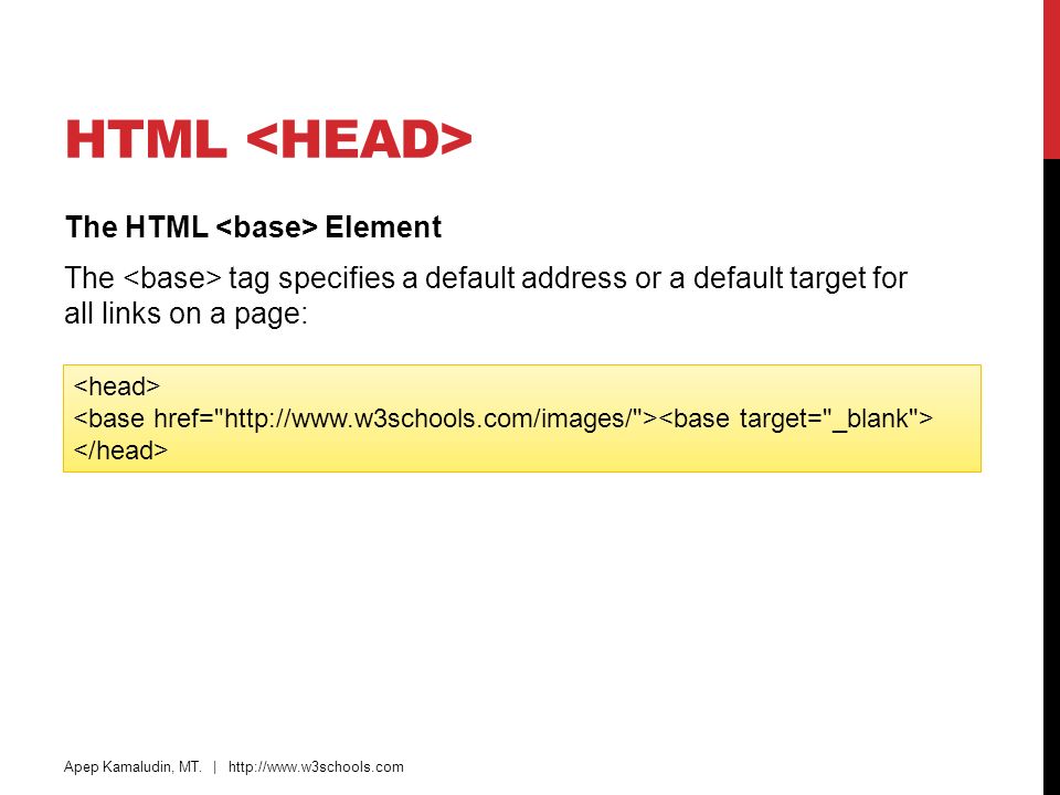 HTML <head> The HTML <base> Element The <base> tag specifies a default address or a default target for all links on a page: